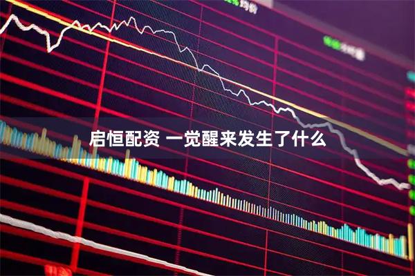 启恒配资 一觉醒来发生了什么