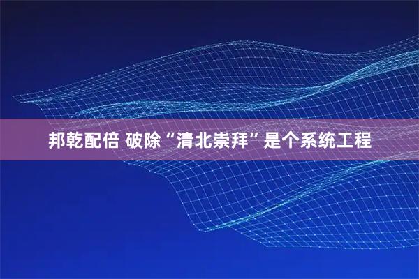 邦乾配倍 破除“清北崇拜”是个系统工程