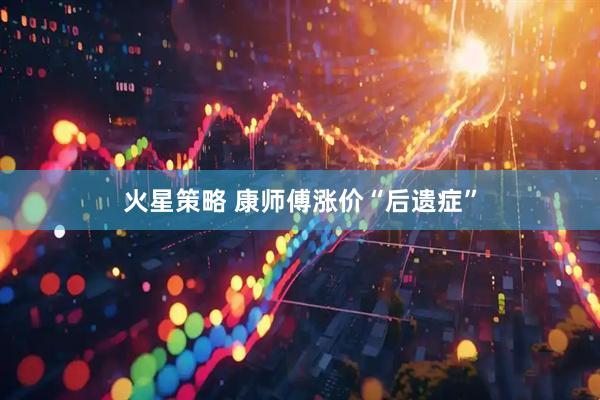 火星策略 康师傅涨价“后遗症”