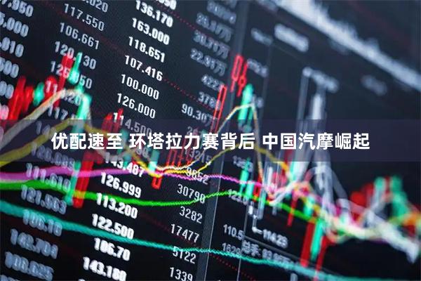 优配速至 环塔拉力赛背后 中国汽摩崛起