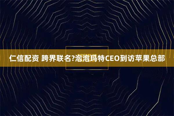 仁信配资 跨界联名?泡泡玛特CEO到访苹果总部